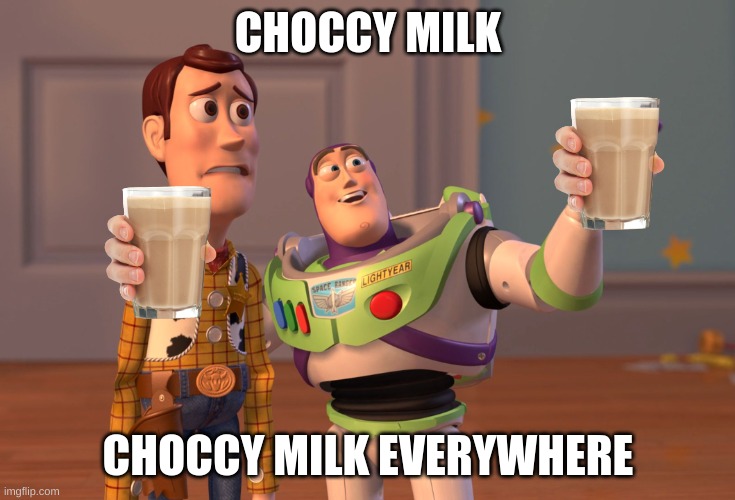 If this is a repost, sorry. I probably have memory loss or I just never saw the meme | CHOCCY MILK; CHOCCY MILK EVERYWHERE | image tagged in memes,x x everywhere | made w/ Imgflip meme maker