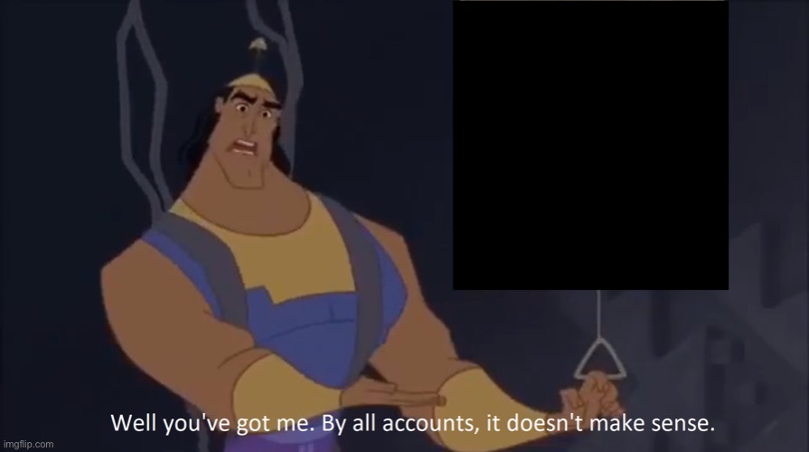 Kronk - doesn't make sense (captioned) | image tagged in kronk - doesn't make sense captioned | made w/ Imgflip meme maker