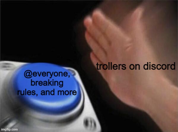 discord | trollers on discord; @everyone, breaking rules, and more | image tagged in memes,blank nut button | made w/ Imgflip meme maker