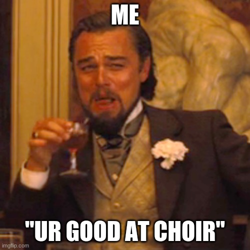 Laughing Leo | ME; "UR GOOD AT CHOIR" | image tagged in memes,laughing leo | made w/ Imgflip meme maker