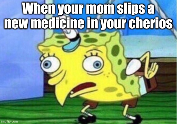 Mocking Spongebob | When your mom slips a new medicine in your cherios | image tagged in memes,mocking spongebob | made w/ Imgflip meme maker