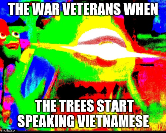 Vietnam War veterans be like | THE WAR VETERANS WHEN; THE TREES START SPEAKING VIETNAMESE | image tagged in mike wazoski | made w/ Imgflip meme maker