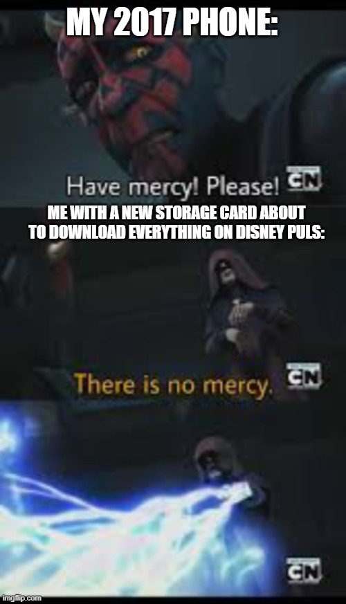 Have mercy please | MY 2017 PHONE:; ME WITH A NEW STORAGE CARD ABOUT TO DOWNLOAD EVERYTHING ON DISNEY PULS: | image tagged in phone,starwars,clonewars,maul,sidius,have mercy please | made w/ Imgflip meme maker