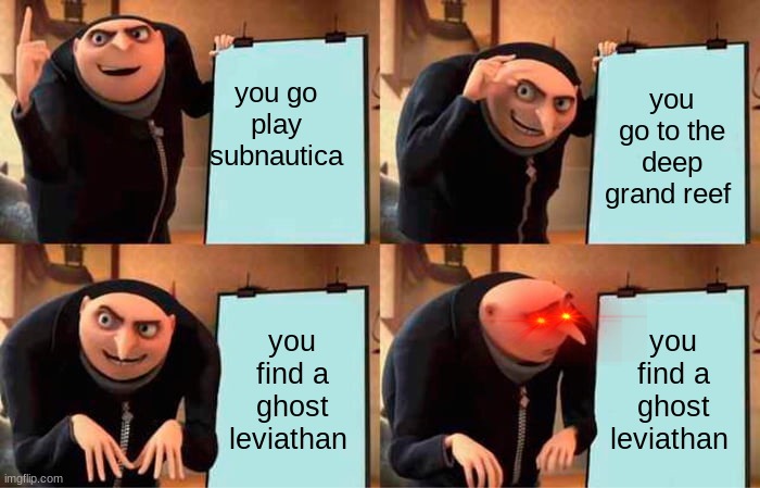 scary game | you go play subnautica; you go to the deep grand reef; you find a ghost leviathan; you find a ghost leviathan | image tagged in memes,gru's plan | made w/ Imgflip meme maker