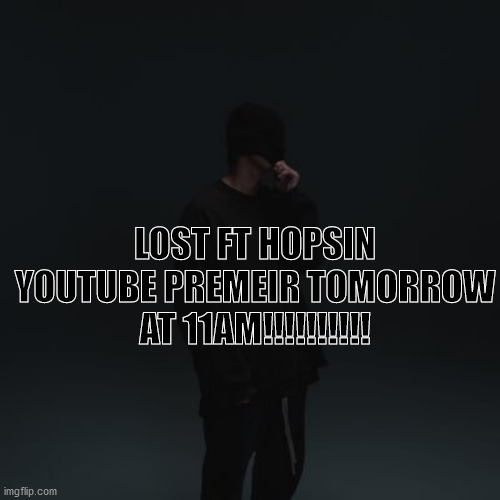 Gettin HYPED!!!!!!!! |  LOST FT HOPSIN YOUTUBE PREMEIR TOMORROW AT 11AM!!!!!!!!!! | image tagged in nf template | made w/ Imgflip meme maker