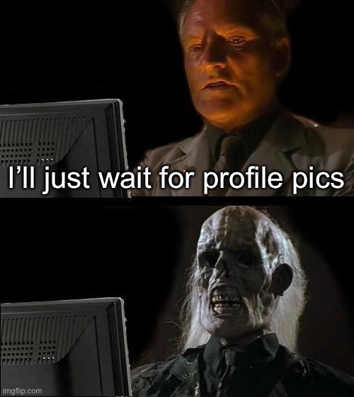 Still waitng | I’ll just wait for profile pics | image tagged in memes,i'll just wait here,imgflip | made w/ Imgflip meme maker