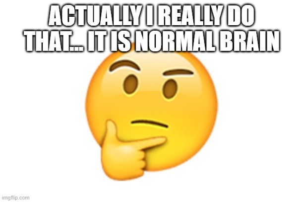 Thinking emoji | ACTUALLY I REALLY DO THAT... IT IS NORMAL BRAIN | image tagged in thinking emoji | made w/ Imgflip meme maker