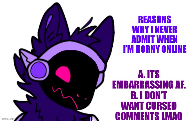 Just thought I’d make this | REASONS WHY I NEVER ADMIT WHEN I’M HORNY ONLINE; A. ITS EMBARRASSING AF.
B. I DON’T WANT CURSED COMMENTS LMAO | made w/ Imgflip meme maker