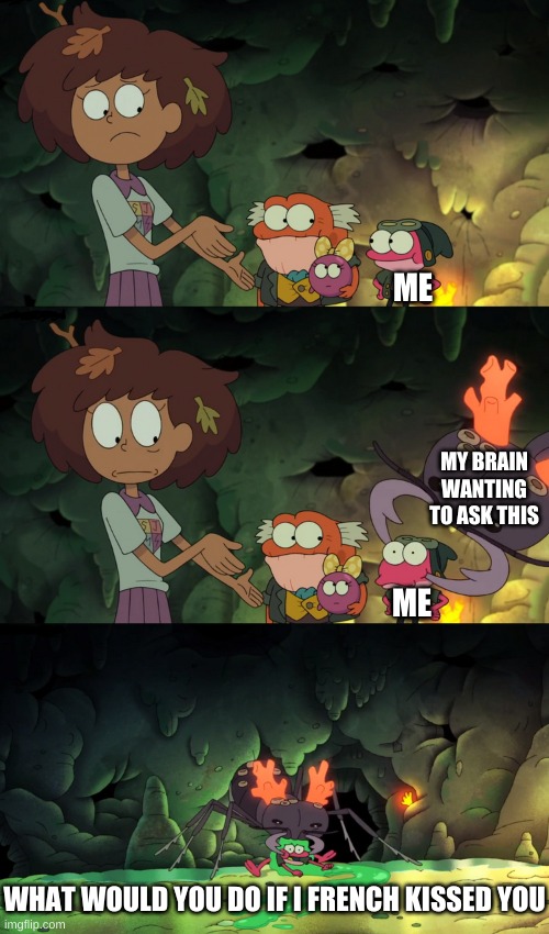 e | ME; MY BRAIN WANTING TO ASK THIS; ME; WHAT WOULD YOU DO IF I FRENCH KISSED YOU | image tagged in sprig getting carried away by an ant | made w/ Imgflip meme maker