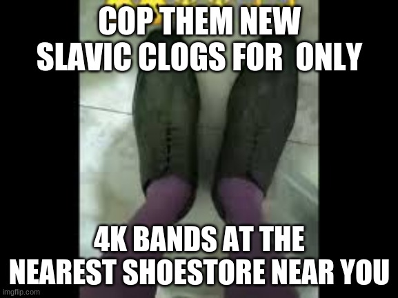 ????????????????????????? | COP THEM NEW SLAVIC CLOGS FOR  ONLY; 4K BANDS AT THE NEAREST SHOESTORE NEAR YOU | made w/ Imgflip meme maker