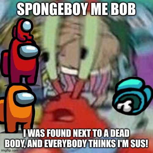 SPONGEBOY ME BOB |  SPONGEBOY ME BOB; I WAS FOUND NEXT TO A DEAD BODY, AND EVERYBODY THINKS I'M SUS! | image tagged in spongeboy me bob | made w/ Imgflip meme maker