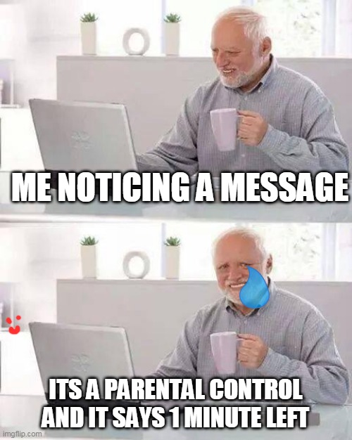 Hide the Pain Harold | ME NOTICING A MESSAGE; ITS A PARENTAL CONTROL AND IT SAYS 1 MINUTE LEFT | image tagged in memes,hide the pain harold | made w/ Imgflip meme maker