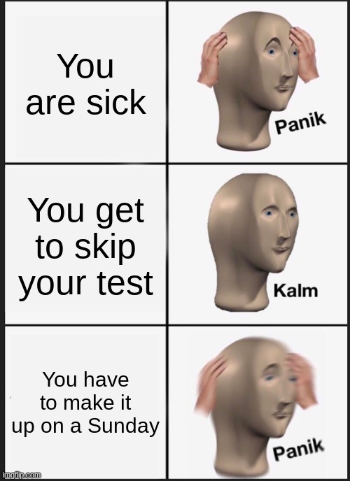 The Test | You are sick; You get to skip your test; You have to make it up on a Sunday | image tagged in memes,panik kalm panik | made w/ Imgflip meme maker