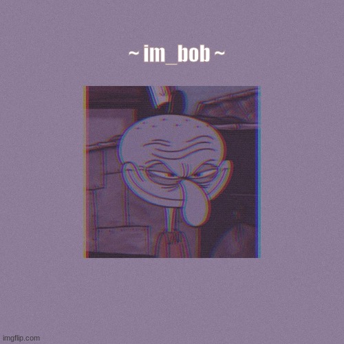 pls ignore | ~ im_bob ~ | made w/ Imgflip meme maker