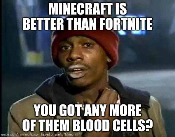 Y'all Got Any More Of That Meme | MINECRAFT IS BETTER THAN FORTNITE; YOU GOT ANY MORE OF THEM BLOOD CELLS? | image tagged in memes,y'all got any more of that | made w/ Imgflip meme maker
