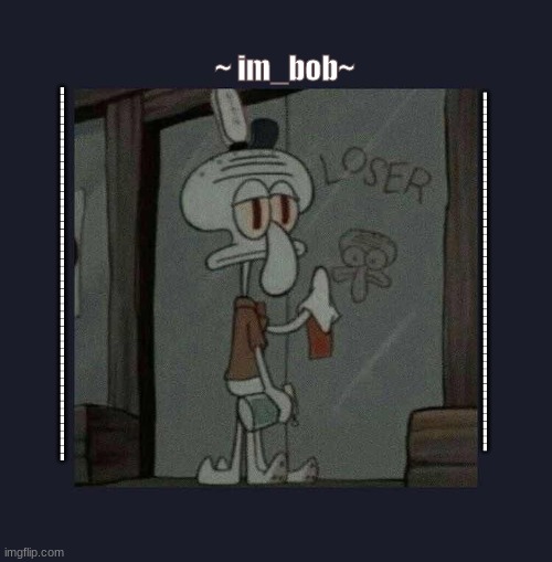 pls ignore | ~ im_bob~; ------------------------------------------------; -------------------------------------------------- | made w/ Imgflip meme maker