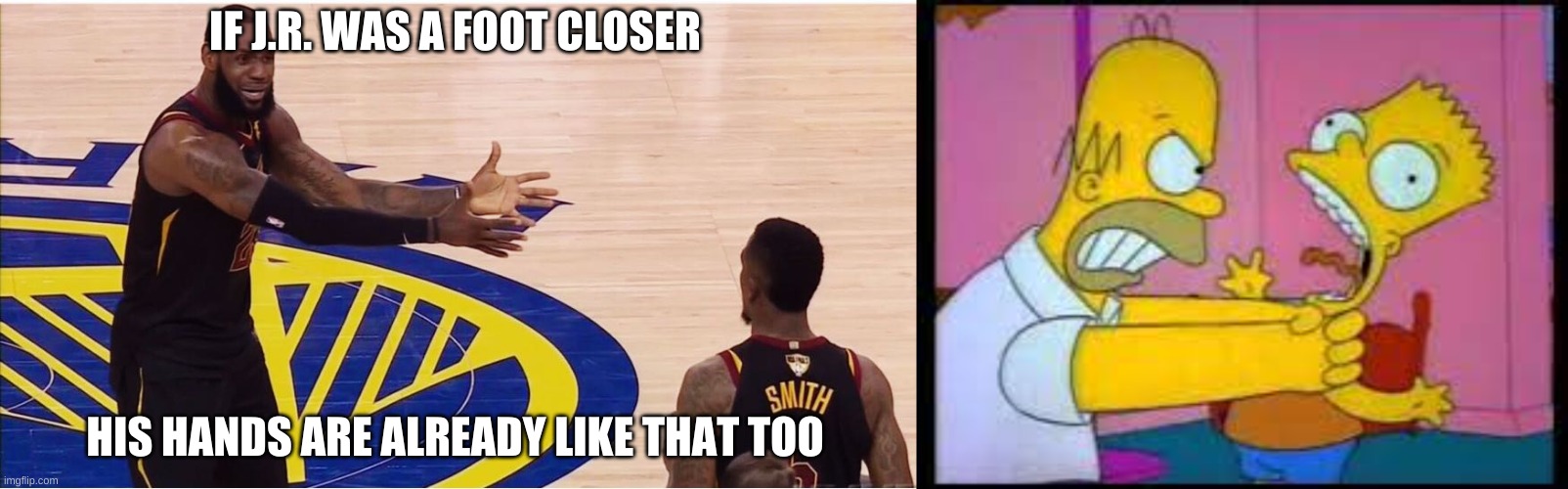 IF J.R. WAS A FOOT CLOSER; HIS HANDS ARE ALREADY LIKE THAT TOO | image tagged in lebron james jr smith | made w/ Imgflip meme maker