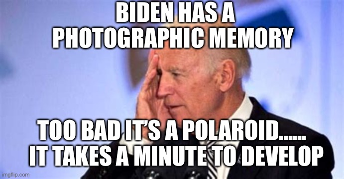 Polaroid memory....takes a minute to develop | BIDEN HAS A PHOTOGRAPHIC MEMORY; TOO BAD IT’S A POLAROID......   IT TAKES A MINUTE TO DEVELOP | image tagged in confused biden,lost,income inequality,biden | made w/ Imgflip meme maker