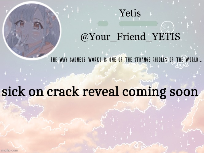 y a y | sick on crack reveal coming soon | image tagged in cloudie yetis | made w/ Imgflip meme maker