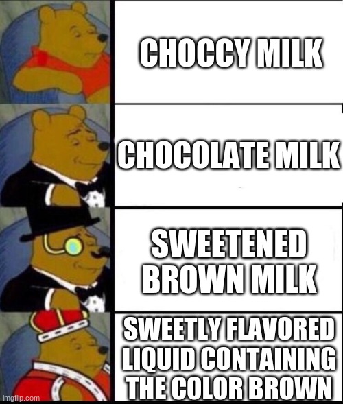whinnie | CHOCCY MILK; CHOCOLATE MILK; SWEETENED BROWN MILK; SWEETLY FLAVORED LIQUID CONTAINING THE COLOR BROWN | image tagged in tuxedo winnie the pooh,winnie the pooh | made w/ Imgflip meme maker