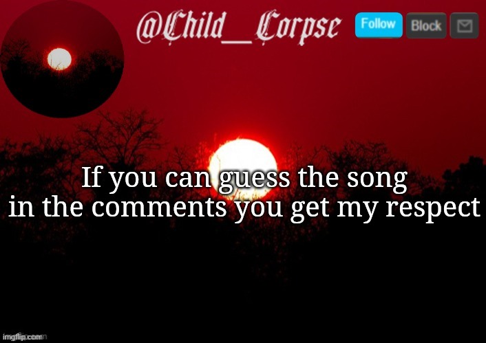 Child_Corpse announcement template | If you can guess the song in the comments you get my respect | image tagged in child_corpse announcement template | made w/ Imgflip meme maker