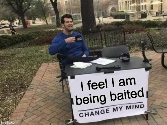 Change My Mind | I feel I am being baited | image tagged in memes,change my mind | made w/ Imgflip meme maker
