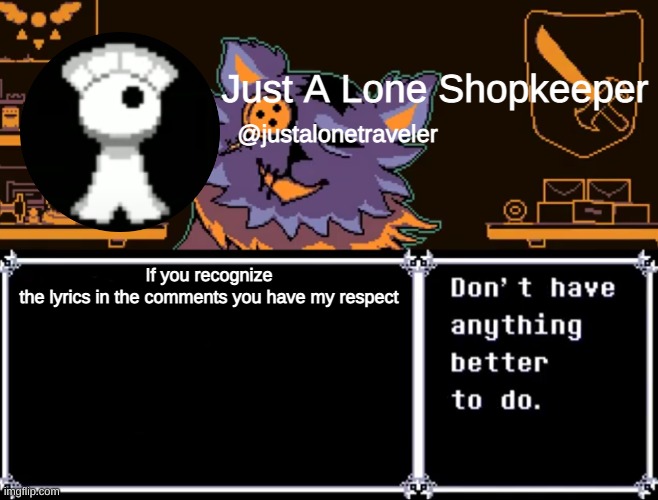 Just A Lone Shopkeeper | If you recognize the lyrics in the comments you have my respect | image tagged in just a lone shopkeeper | made w/ Imgflip meme maker