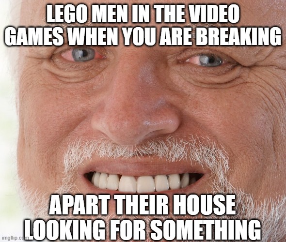 Lego VideoGames | LEGO MEN IN THE VIDEO GAMES WHEN YOU ARE BREAKING; APART THEIR HOUSE LOOKING FOR SOMETHING | image tagged in hide the pain harold | made w/ Imgflip meme maker