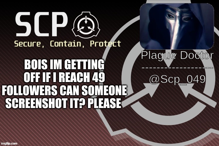 :) | BOIS IM GETTING OFF IF I REACH 49 FOLLOWERS CAN SOMEONE SCREENSHOT IT? PLEASE | image tagged in scp_049 announce | made w/ Imgflip meme maker
