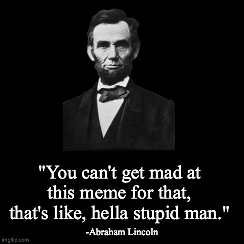 quote background | "You can't get mad at this meme for that, that's like, hella stupid man." -Abraham Lincoln | image tagged in quote background | made w/ Imgflip meme maker