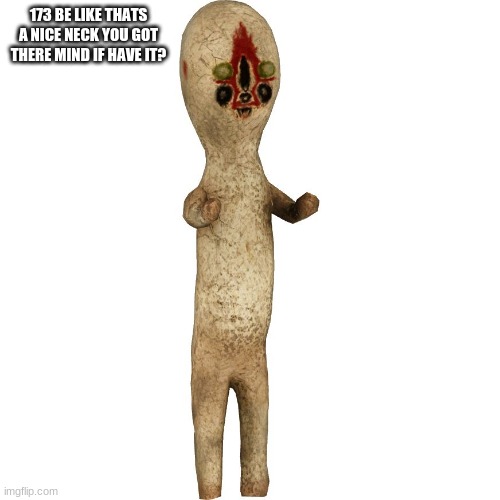 Scp 173 | 173 BE LIKE THATS A NICE NECK YOU GOT THERE MIND IF HAVE IT? | image tagged in scp 173 | made w/ Imgflip meme maker