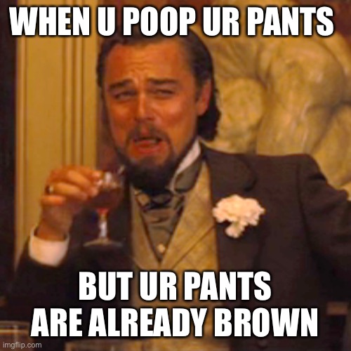 Poop | WHEN U POOP UR PANTS; BUT UR PANTS ARE ALREADY BROWN | image tagged in memes,laughing leo | made w/ Imgflip meme maker
