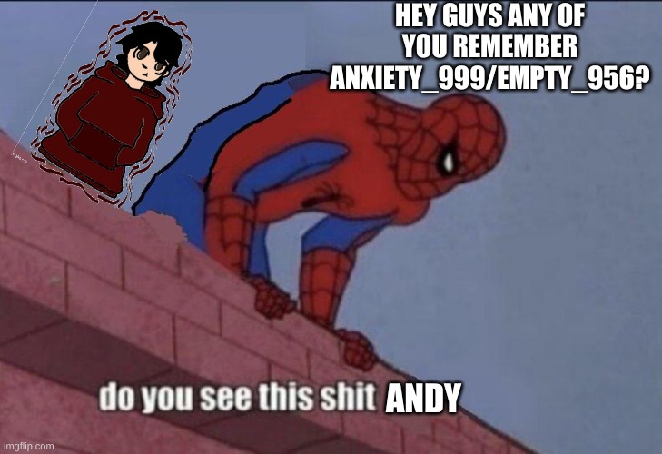 what happened to the dude .-. | HEY GUYS ANY OF YOU REMEMBER ANXIETY_999/EMPTY_956? | image tagged in do you see this shit andrew | made w/ Imgflip meme maker