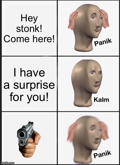When yo mama calls you | Hey stonk! Come here! I have a surprise for you! | image tagged in memes,panik kalm panik,parents | made w/ Imgflip meme maker