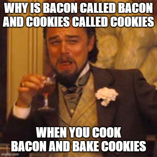 Laughing Leo | WHY IS BACON CALLED BACON AND COOKIES CALLED COOKIES; WHEN YOU COOK BACON AND BAKE COOKIES | image tagged in memes,laughing leo | made w/ Imgflip meme maker