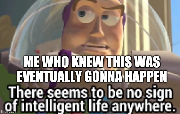 buzz with idiots | ME WHO KNEW THIS WAS EVENTUALLY GONNA HAPPEN | image tagged in buzz with idiots | made w/ Imgflip meme maker