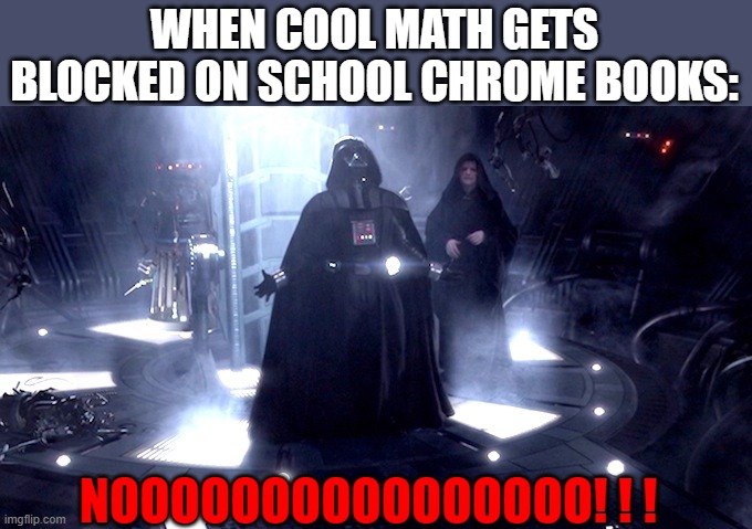 Darth Vader No |  WHEN COOL MATH GETS BLOCKED ON SCHOOL CHROME BOOKS:; NOOOOOOOOOOOOOOOO! ! ! | image tagged in darth vader no,cool math,startwars,darth vader,school,school chrome book | made w/ Imgflip meme maker
