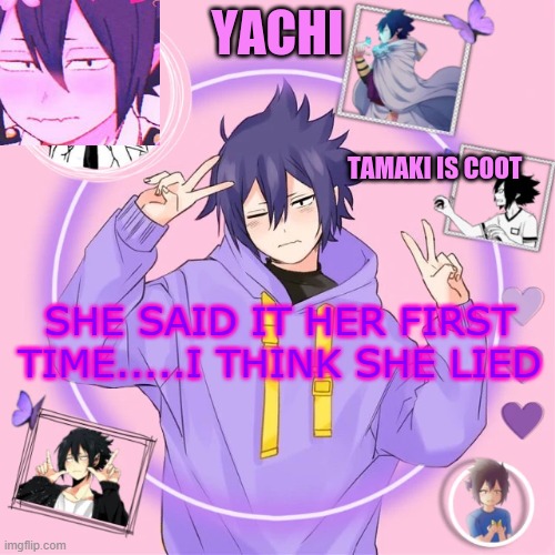 Yachi's Tamaki temp | SHE SAID IT HER FIRST TIME.....I THINK SHE LIED | image tagged in yachi's tamaki temp | made w/ Imgflip meme maker