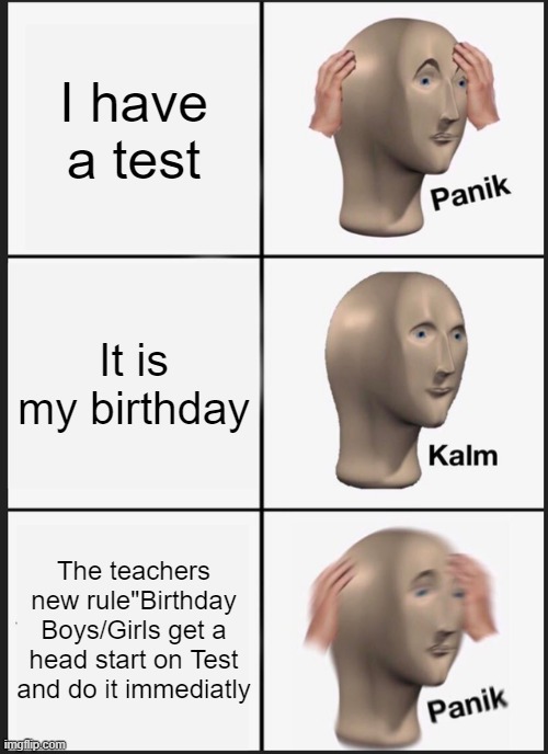 Oof |  I have a test; It is my birthday; The teachers new rule"Birthday Boys/Girls get a head start on Test and do it immediatly | image tagged in memes,panik kalm panik | made w/ Imgflip meme maker