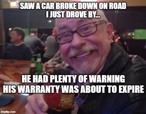 Charlie |  SAW A CAR BROKE DOWN ON ROAD
I JUST DROVE BY... HE HAD PLENTY OF WARNING HIS WARRANTY WAS ABOUT TO EXPIRE | image tagged in charlie,drinking guy,warranty,funny,telemarketer | made w/ Imgflip meme maker