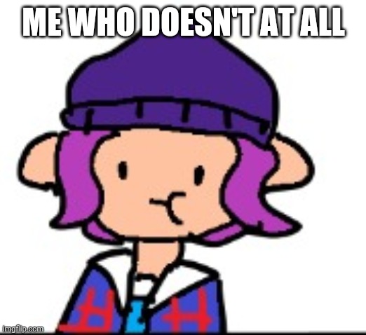 Woomy | ME WHO DOESN'T AT ALL | image tagged in woomy | made w/ Imgflip meme maker