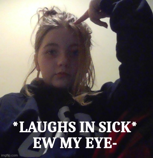 u c k | *LAUGHS IN SICK*
EW MY EYE- | made w/ Imgflip meme maker