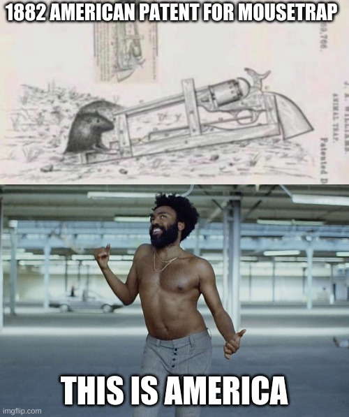 1882 AMERICAN PATENT FOR MOUSETRAP; THIS IS AMERICA | image tagged in this is america | made w/ Imgflip meme maker