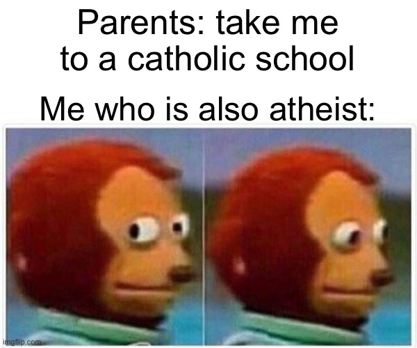 Monkey | Parents: take me to a catholic school; Me who is also atheist: | image tagged in memes,monkey puppet,fun | made w/ Imgflip meme maker