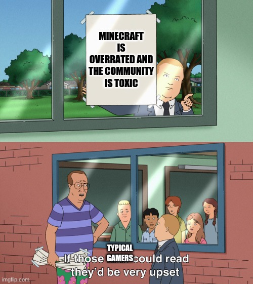 I don't hate it. It is just too overrated right??? | MINECRAFT IS OVERRATED AND THE COMMUNITY IS TOXIC; TYPICAL GAMERS | image tagged in if those kids could read they'd be very upset,minecraft | made w/ Imgflip meme maker
