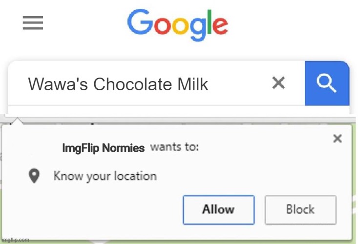 The Normies Though. | Wawa's Chocolate Milk; ImgFlip Normies | image tagged in wants to know your location,google,wawa,chocolate milk,imgflip,choccy milk | made w/ Imgflip meme maker