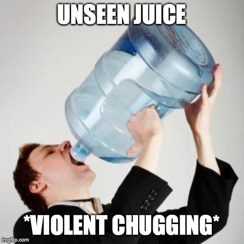 Chugging | UNSEEN JUICE *VIOLENT CHUGGING* | image tagged in chugging | made w/ Imgflip meme maker
