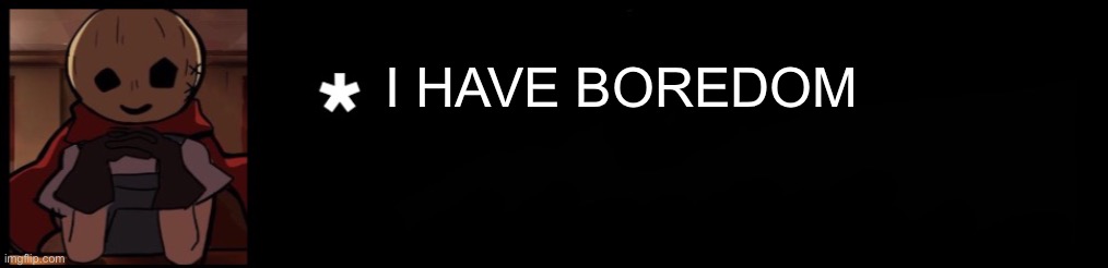 Eddie got something to say | I HAVE BOREDOM | image tagged in eddie got something to say | made w/ Imgflip meme maker