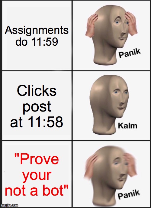 Panik Kalm Panik | Assignments do 11:59; Clicks post at 11:58; "Prove your not a bot" | image tagged in memes,panik kalm panik | made w/ Imgflip meme maker