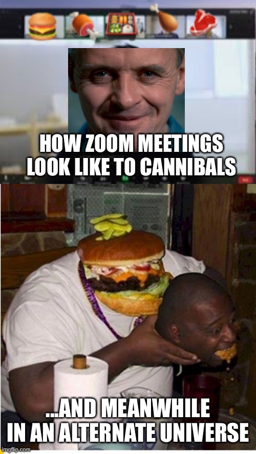 Zoom meetings = buffets / menues  to those who eat human flesh (and wtf this template) | HOW ZOOM MEETINGS LOOK LIKE TO CANNIBALS; ...AND MEANWHILE IN AN ALTERNATE UNIVERSE | image tagged in hamburgers,cannibals,hannibal,humans,buffet,dumb meme | made w/ Imgflip meme maker